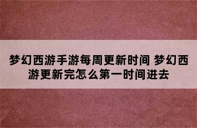 梦幻西游手游每周更新时间 梦幻西游更新完怎么第一时间进去